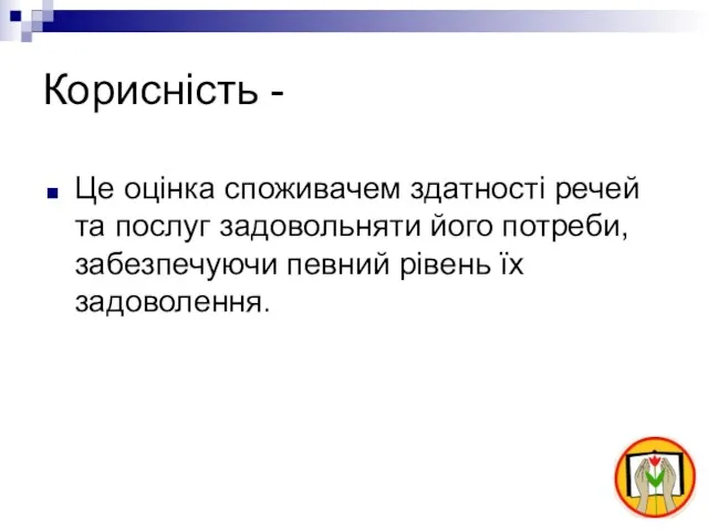 Корисність - Це оцінка споживачем здатності речей та послуг задовольняти його потреби,