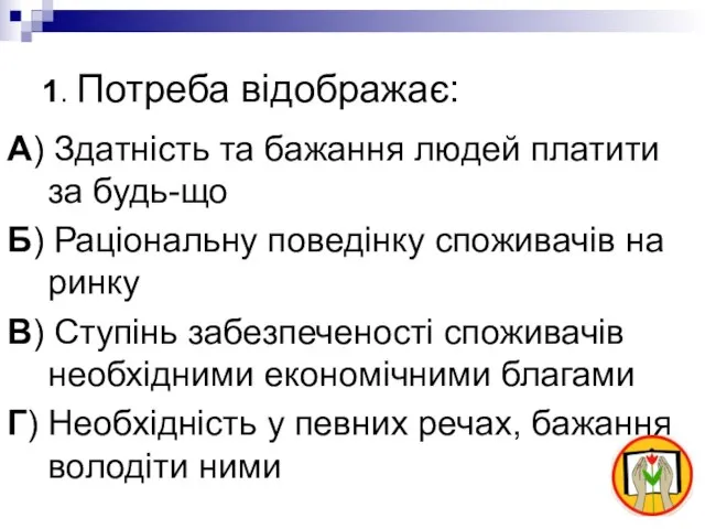 1. Потреба відображає: А) Здатність та бажання людей платити за будь-що Б)