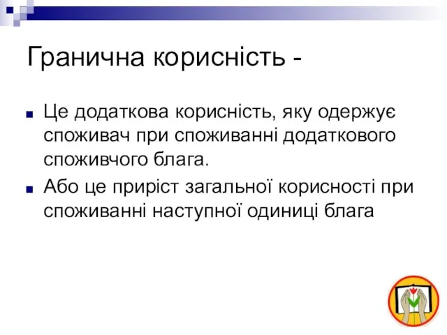 Гранична корисність - Це додаткова корисність, яку одержує споживач при споживанні додаткового