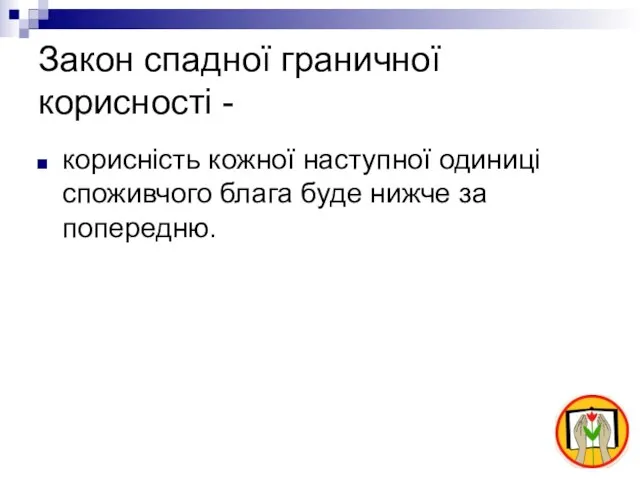 Закон спадної граничної корисності - корисність кожної наступної одиниці споживчого блага буде нижче за попередню.