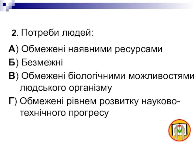 2. Потреби людей: А) Обмежені наявними ресурсами Б) Безмежні В) Обмежені біологічними