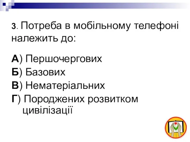 3. Потреба в мобільному телефоні належить до: А) Першочергових Б) Базових В)