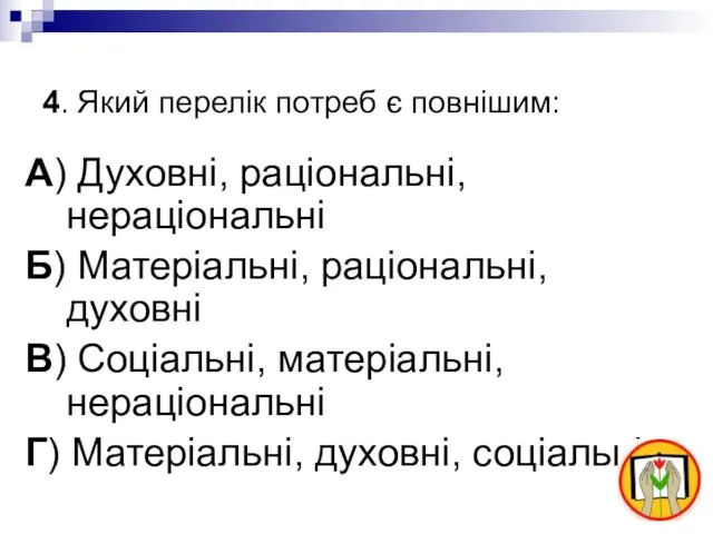 4. Який перелік потреб є повнішим: А) Духовні, раціональні, нераціональні Б) Матеріальні,