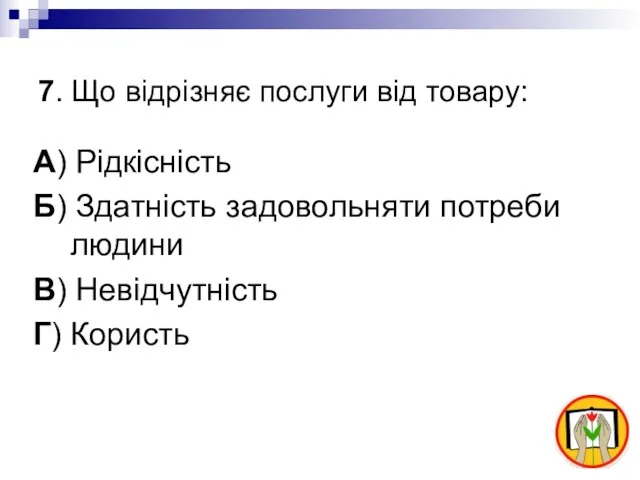 7. Що відрізняє послуги від товару: А) Рідкісність Б) Здатність задовольняти потреби