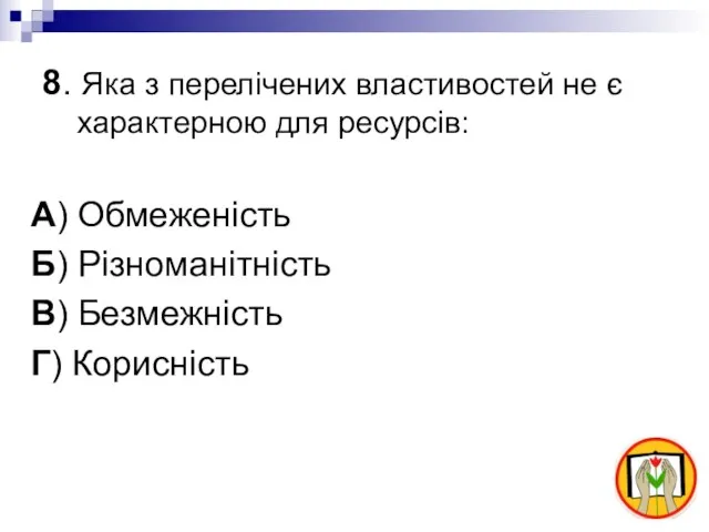 8. Яка з перелічених властивостей не є характерною для ресурсів: А) Обмеженість