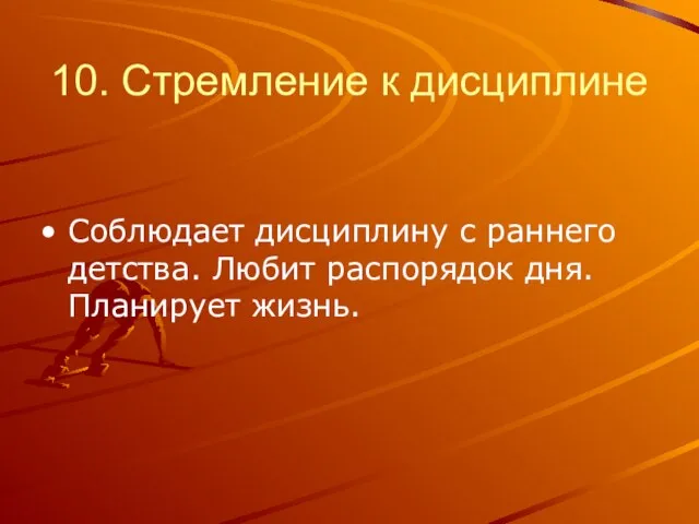 10. Стремление к дисциплине Соблюдает дисциплину с раннего детства. Любит распорядок дня. Планирует жизнь.