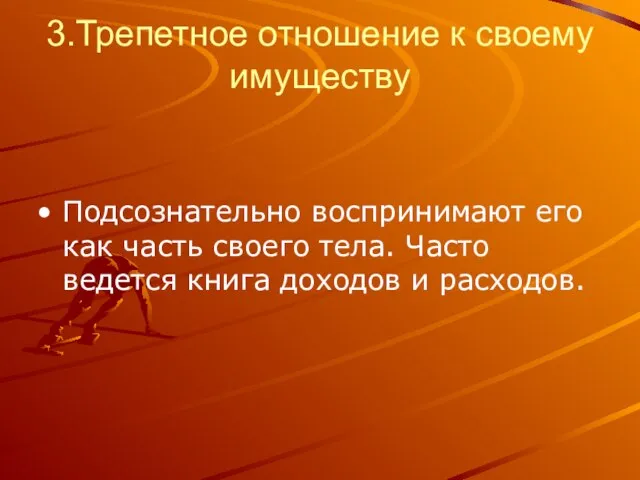 3.Трепетное отношение к своему имуществу Подсознательно воспринимают его как часть своего тела.