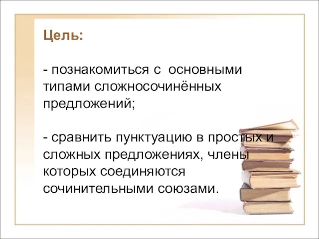 Цель: - познакомиться с основными типами сложносочинённых предложений; - сравнить пунктуацию в