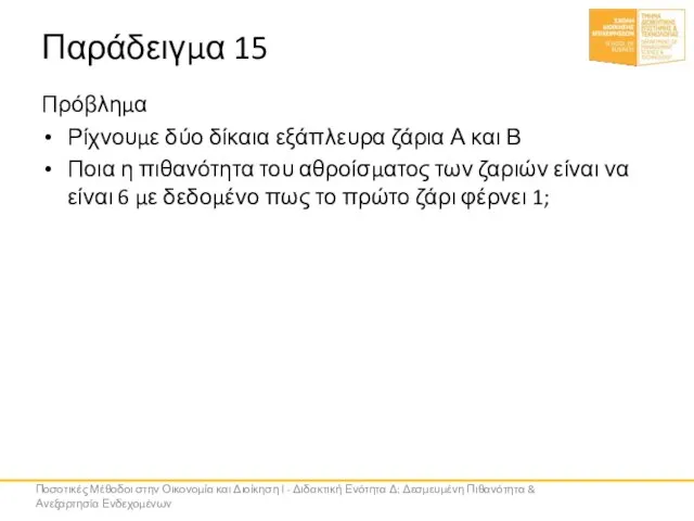 Παράδειγμα 15 Πρόβλημα Ρίχνουμε δύο δίκαια εξάπλευρα ζάρια Α και Β Ποια