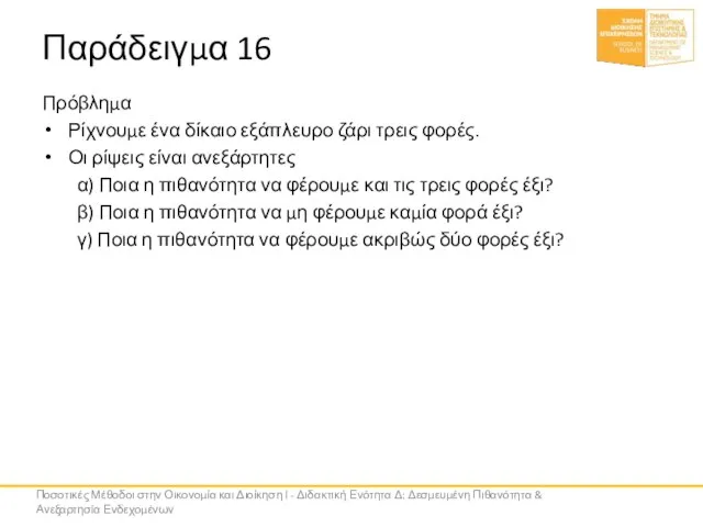 Παράδειγμα 16 Πρόβλημα Ρίχνουμε ένα δίκαιο εξάπλευρο ζάρι τρεις φορές. Οι ρίψεις