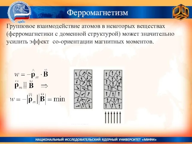 Ферромагнетизм Групповое взаимодействие атомов в некоторых веществах (ферромагнетики с доменной структурой) может