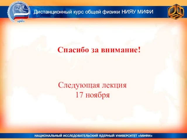 Спасибо за внимание! Дистанционный курс общей физики НИЯУ МИФИ Следующая лекция 17 ноября