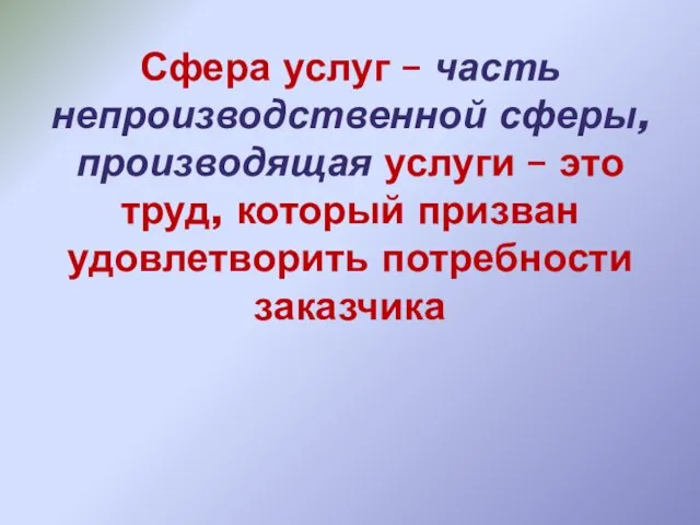 Сфера услуг – часть непроизводственной сферы, производящая услуги – это труд, который призван удовлетворить потребности заказчика