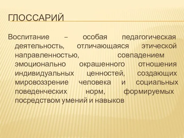 ГЛОССАРИЙ Воспитание – особая педагогическая деятельность, отличающаяся этической направленностью, совпадением эмоционально окрашенного