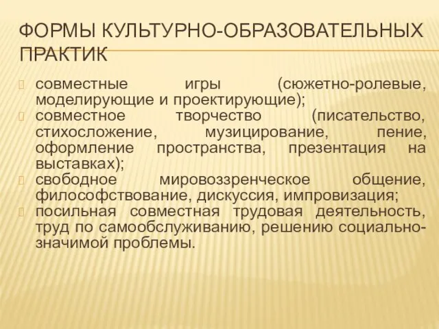 ФОРМЫ КУЛЬТУРНО-ОБРАЗОВАТЕЛЬНЫХ ПРАКТИК совместные игры (сюжетно-ролевые, моделирующие и проектирующие); совместное творчество (писательство,