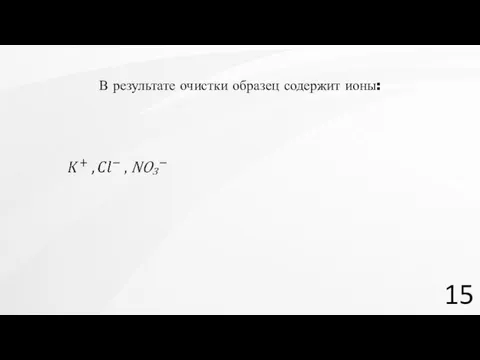 15 В результате очистки образец содержит ионы: