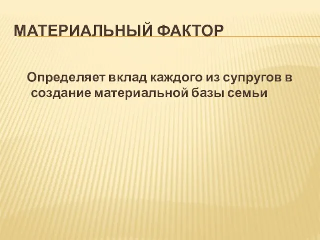 МАТЕРИАЛЬНЫЙ ФАКТОР Определяет вклад каждого из супругов в создание материальной базы семьи