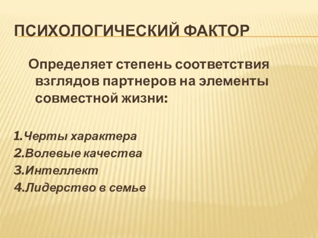 ПСИХОЛОГИЧЕСКИЙ ФАКТОР Определяет степень соответствия взглядов партнеров на элементы совместной жизни: 1.Черты