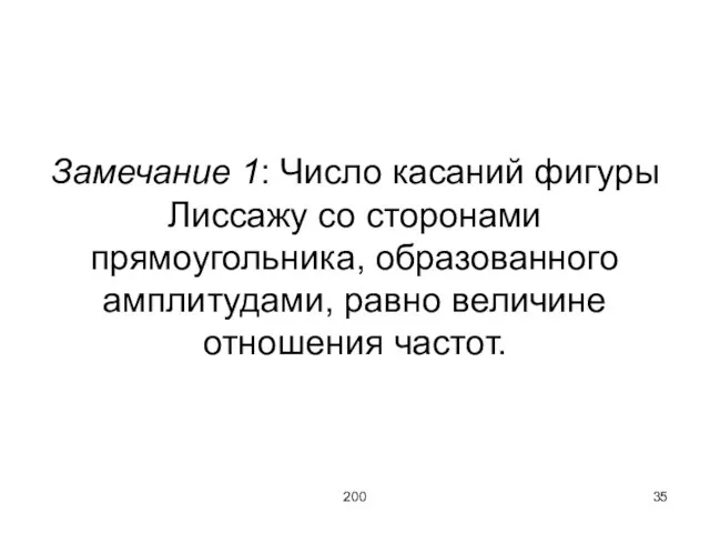 200 Замечание 1: Число касаний фигуры Лиссажу со сторонами прямоугольника, образованного амплитудами, равно величине отношения частот.