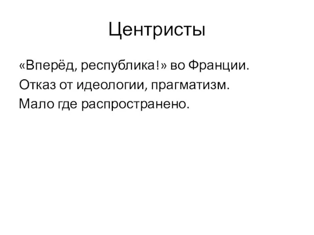 Центристы «Вперёд, республика!» во Франции. Отказ от идеологии, прагматизм. Мало где распространено.