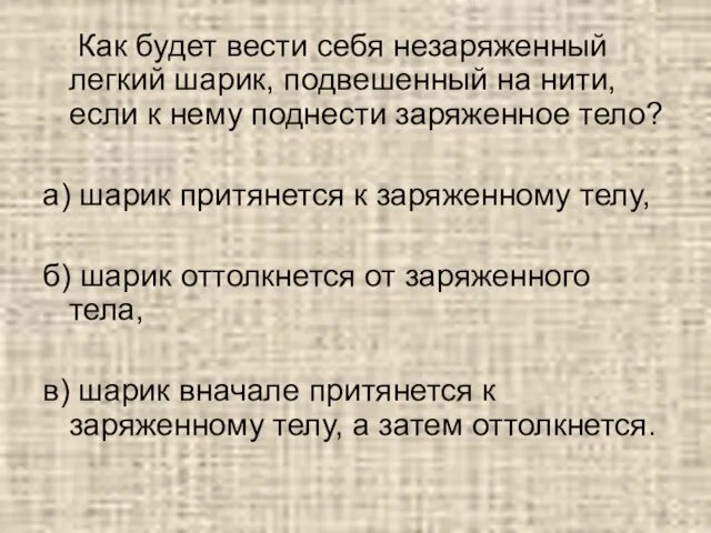 Как будет вести себя незаряженный легкий шарик, подвешенный на нити, если к