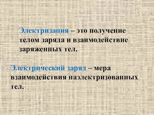 Электризация – это получение телом заряда и взаимодействие заряженных тел. Электрический заряд