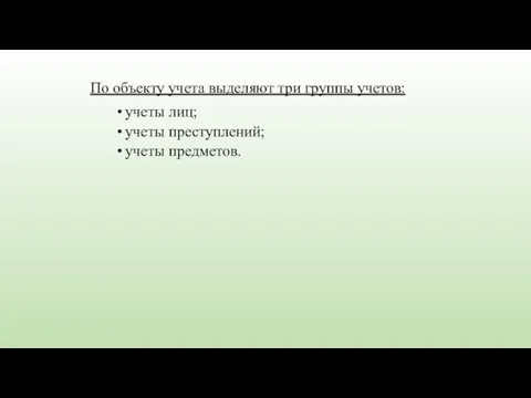 По объекту учета выделяют три группы учетов: учеты лиц; учеты преступлений; учеты предметов.