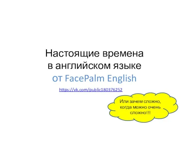 Настоящие времена в английском языке от FacePalm English Или зачем сложно, когда можно очень сложно!!! https://vk.com/public180376252