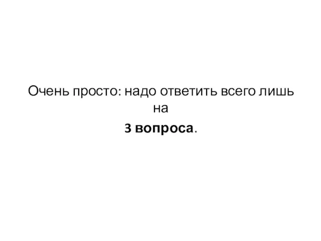 Очень просто: надо ответить всего лишь на 3 вопроса.