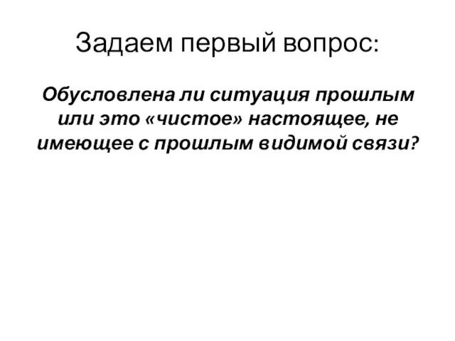 Задаем первый вопрос: Обусловлена ли ситуация прошлым или это «чистое» настоящее, не