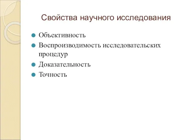 Свойства научного исследования Объективность Воспроизводимость исследовательских процедур Доказательность Точность