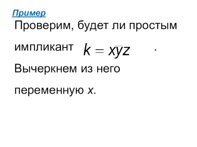 Пример Проверим, будет ли простым импликант . Вычеркнем из него переменную х.