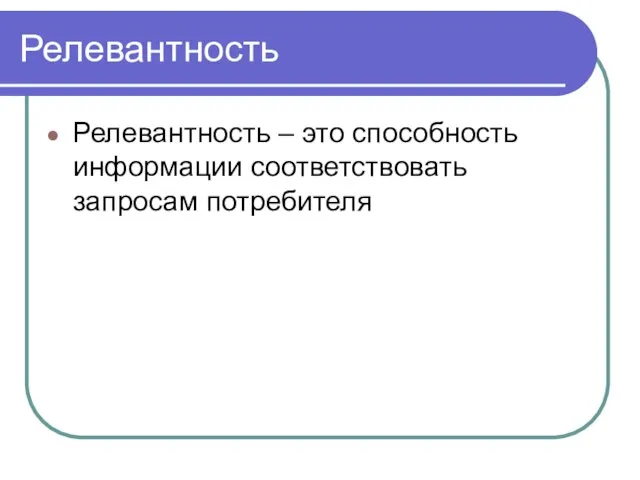 Релевантность Релевантность – это способность информации соответствовать запросам потребителя