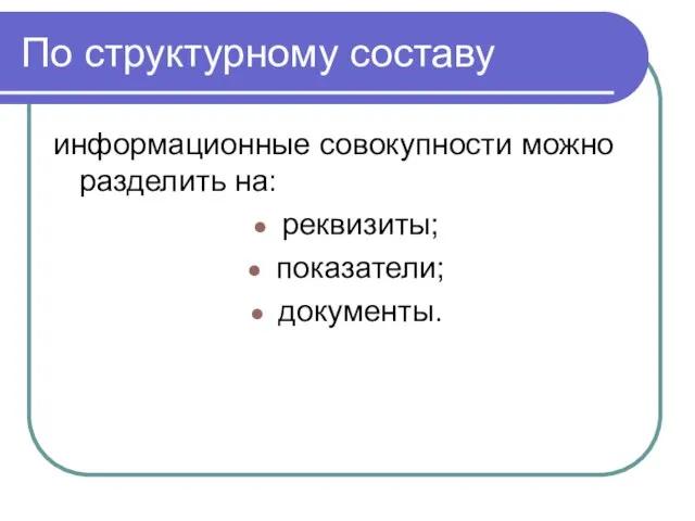 По структурному составу информационные совокупности можно разделить на: реквизиты; показатели; документы.