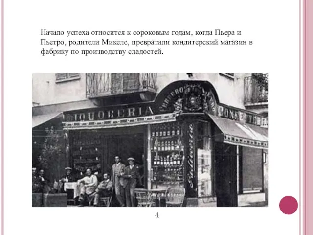 Начало успеха относится к сороковым годам, когда Пьера и Пьетро, родители Микеле,