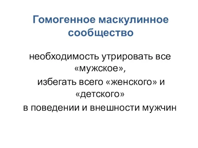 Гомогенное маскулинное сообщество необходимость утрировать все «мужское», избегать всего «женского» и «детского»