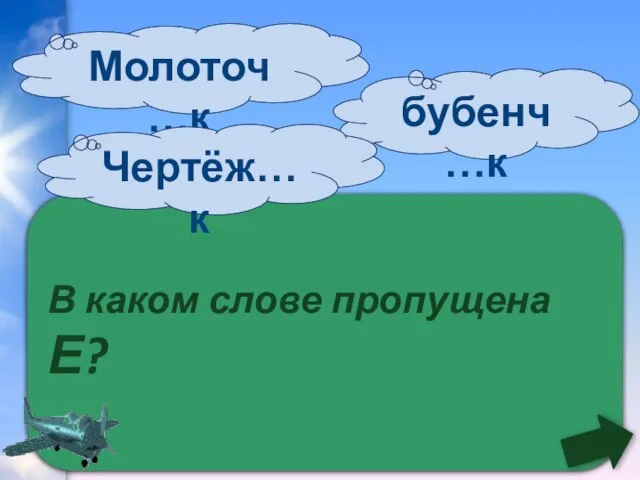 В каком слове пропущена Е? бубенч…к Молоточ…к Чертёж…к