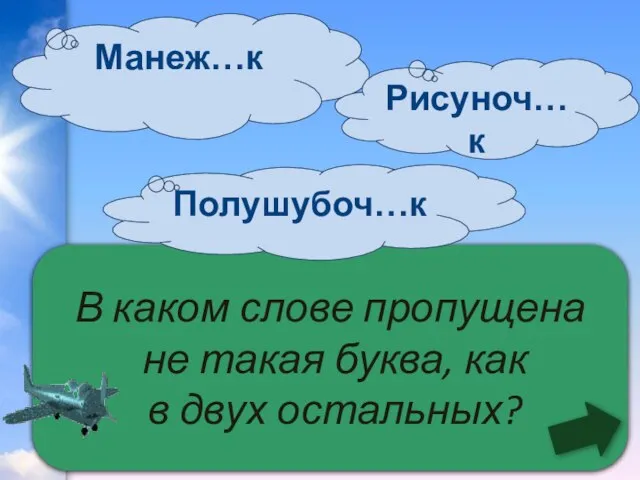 В каком слове пропущена не такая буква, как в двух остальных? Манеж…к Полушубоч…к Рисуноч…к