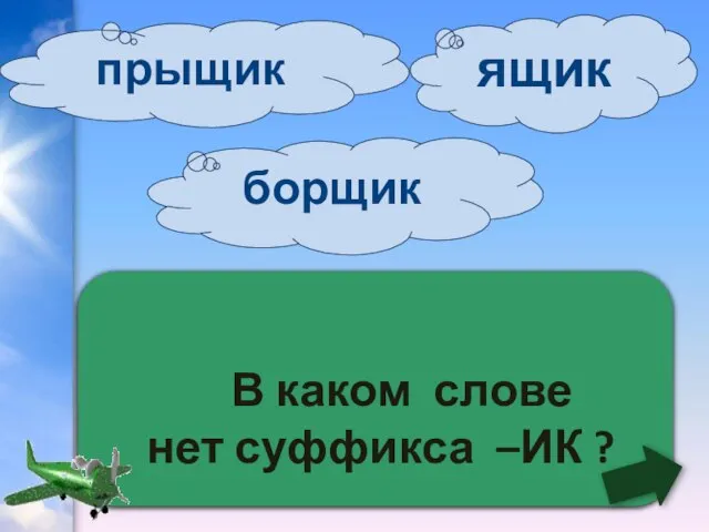 В каком слове нет суффикса –ИК ? ящик борщик прыщик