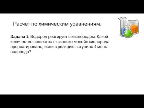 Расчет по химическим уравнениям. Задача 1. Водород реагирует с кислородом. Какой количество