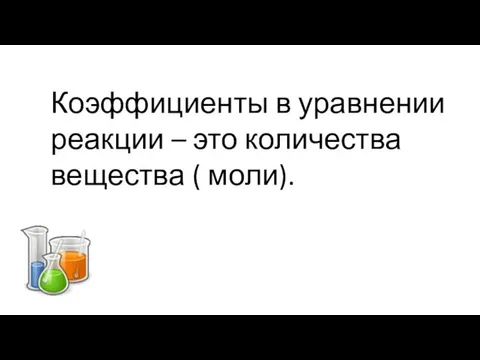 Коэффициенты в уравнении реакции – это количества вещества ( моли).