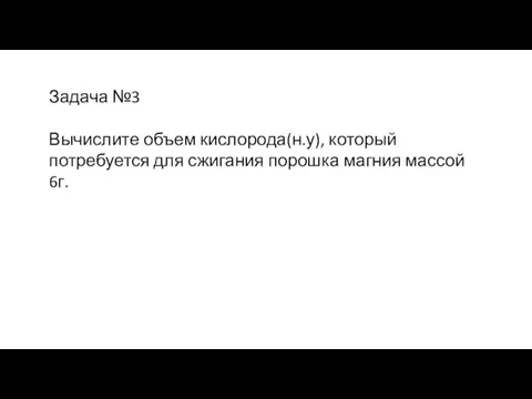 Задача №3 Вычислите объем кислорода(н.у), который потребуется для сжигания порошка магния массой 6г.