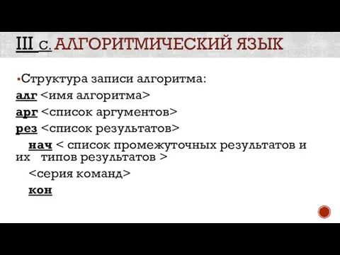 III С. АЛГОРИТМИЧЕСКИЙ ЯЗЫК Структура записи алгоритма: алг арг рез нач кон