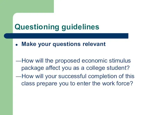 Questioning guidelines Make your questions relevant ―How will the proposed economic stimulus