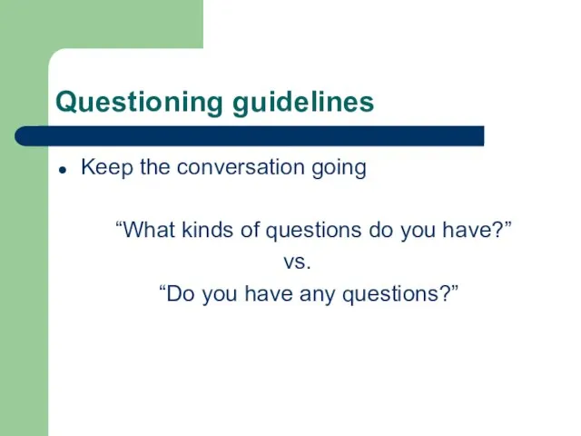 Questioning guidelines Keep the conversation going “What kinds of questions do you