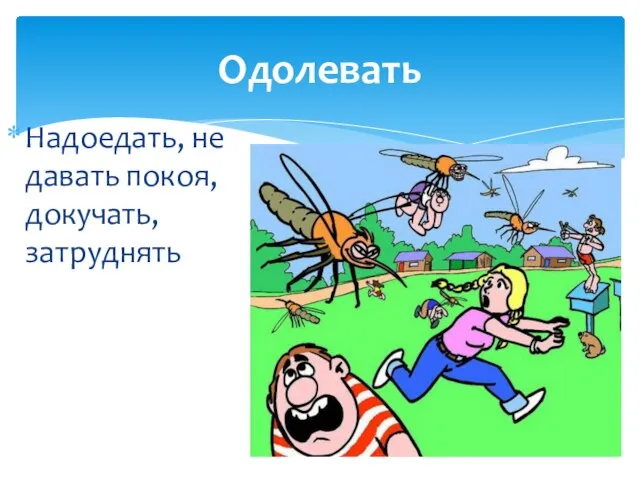 Одолевать Надоедать, не давать покоя, докучать, затруднять