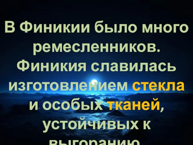 В Финикии было много ремесленников. Финикия славилась изготовлением стекла и особых тканей, устойчивых к выгоранию.