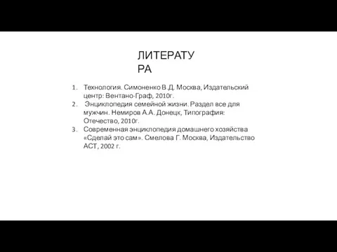 ЛИТЕРАТУРА Технология. Симоненко В.Д. Москва, Издательский центр: Вентано-Граф, 2010г. Энциклопедия семейной жизни.