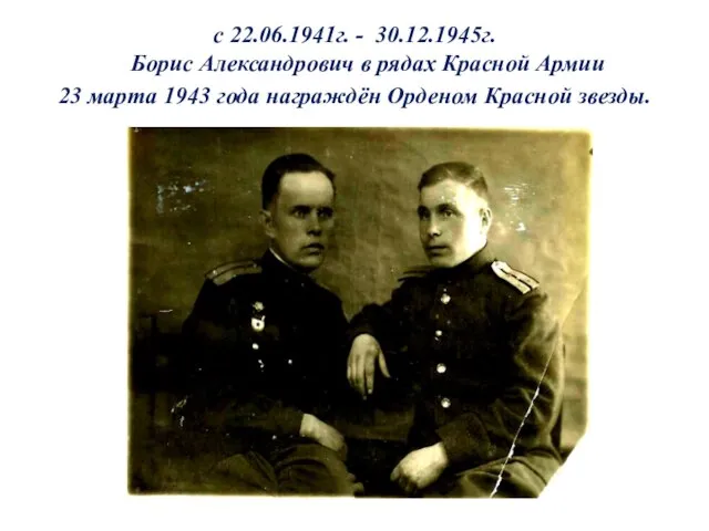с 22.06.1941г. - 30.12.1945г. Борис Александрович в рядах Красной Армии 23 марта