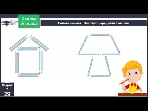 23.09.2022 Сьогодні Робота в зошиті. Викладіть предмети з олівців Зошит. Сторінка 29